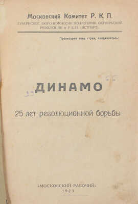 Динамо. 25 лет революционной борьбы. [Сборник статей, воспоминаний, материалов] / Моск. ком. Р.К.П.; Губ. бюро Комис. по истории Октябрьск. революции и Р.К.П. (Истпарт); сост. тт. К. Уханов, Н. Борисов. [М.]: Московский рабочий, 1923.